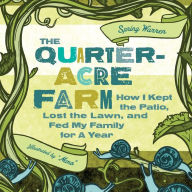 Title: The Quarter-Acre Farm: How I Kept the Patio, Lost the Lawn, and Fed My Family for a Year, Author: Spring Warren