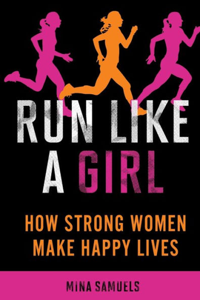 Run Like a Girl: How Strong Women Make Happy Lives