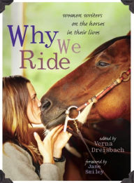 Title: Why We Ride: Women Writers on the Horses in Their Lives, Author: Verna Dreisbach