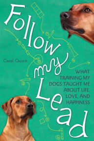 Title: Follow My Lead: What Training My Dogs Taught Me about Life, Love, and Happiness, Author: Carol Quinn