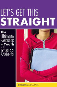 Title: Let's Get This Straight: The Ultimate Handbook for Youth with LGBTQ Parents, Author: Tina Fakhrid-Deen