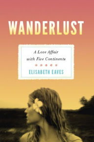 Title: Wanderlust: A Love Affair with Five Continents, Author: Elisabeth Eaves