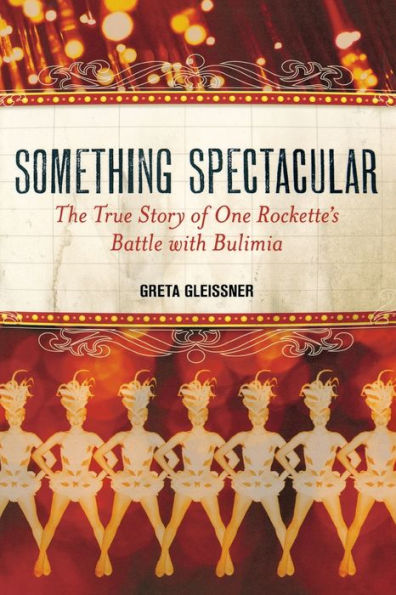 Something Spectacular: The True Story of One Rockette's Battle with Bulimia