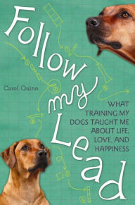 Title: Follow My Lead: What Training My Dogs Taught Me about Life, Love, and Happiness, Author: Carol Quinn