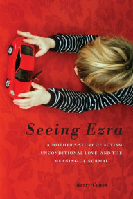 Title: Seeing Ezra: A Mother's Story of Autism, Unconditional Love, and the Meaning of Normal, Author: Kerry Cohen PsyD