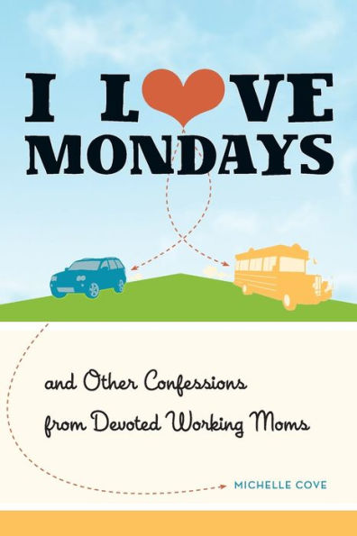 I Love Mondays: And Other Confessions from Devoted Working Moms