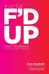 Title: A Little F'd Up: Why Feminism Is Not a Dirty Word, Author: Julie Zeilinger