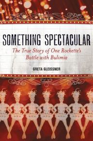 Title: Something Spectacular: The True Story of One Rockette's Battle with Bulimia, Author: Greta Gleissner