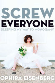 Title: Screw Everyone: Sleeping My Way to Monogamy, Author: Ophira Eisenberg