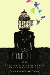 Title: Beyond Belief: The Secret Lives of Women in Extreme Religions, Author: Cami Ostman