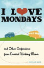 I Love Mondays: And Other Confessions from Devoted Working Moms