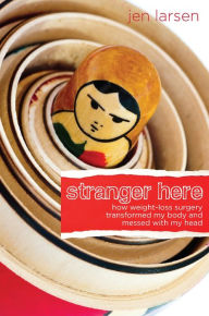 Title: Stranger Here: How Weight-Loss Surgery Transformed My Body and Messed with My Head, Author: Jen Larsen