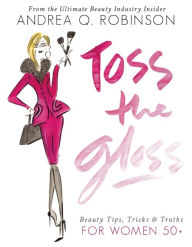 Ebook ita gratis download Toss the Gloss: Beauty Tips, Tricks & Truths for Women 50+