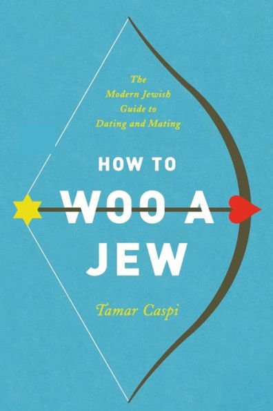 How to Woo a Jew: The Modern Jewish Guide Dating and Mating