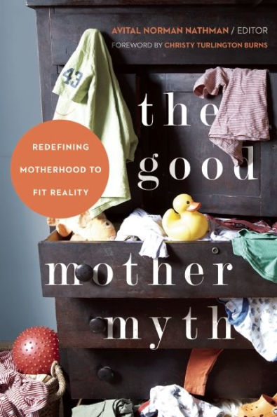 The Good Mother Myth: Redefining Motherhood to Fit Reality