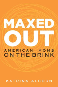 Title: Maxed Out: American Moms on the Brink, Author: Katrina Alcorn