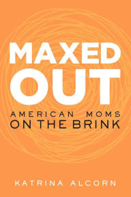 Title: Maxed Out: American Moms on the Brink, Author: Katrina Alcorn