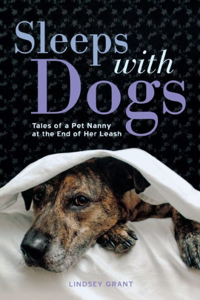 Sleeps with Dogs: Tales of a Pet Nanny at the End of Her Leash