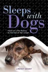 Title: Sleeps with Dogs: Tales of a Pet Nanny at the End of Her Leash, Author: Lindsey Grant