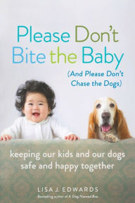 Title: Please Don't Bite the Baby (and Please Don't Chase the Dogs): Keeping Our Kids and Our Dogs Safe and Happy Together, Author: Lisa Edwards
