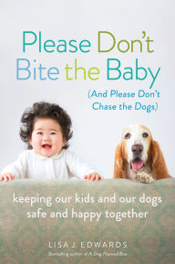 Title: Please Don't Bite the Baby (and Please Don't Chase the Dogs): Keeping Our Kids and Our Dogs Safe and Happy Together, Author: Lisa Edwards
