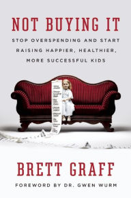 Title: Not Buying It: Stop Overspending and Start Raising Happier, Healthier, More Successful Kids, Author: Brett Graff