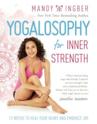 Title: Yogalosophy for Inner Strength: 12 Weeks to Heal Your Heart and Embrace Joy, Author: Mandy Ingber