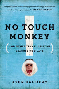 Title: No Touch Monkey!: And Other Travel Lessons Learned Too Late, Author: Ayun Halliday