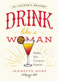 Title: Drink Like a Woman: Shake. Stir. Conquer. Repeat., Author: Jeanette Hurt