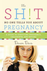 Title: The Sh!t No One Tells You About Pregnancy: A Guide to Surviving Pregnancy, Childbirth, and Beyond, Author: Dawn Dais