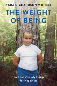 Ebooks download free deutsch The Weight of Being: How I Satisfied My Hunger for Happiness by Kara Richardson Whitely  9781580056472