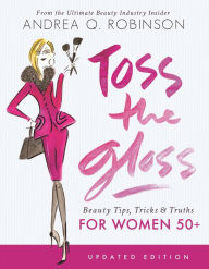 Title: Toss the Gloss: Beauty Tips, Tricks & Truths for Women 50+, Author: Andrea Q. Robinson