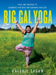 Title: Big Gal Yoga: Poses and Practices to Celebrate Your Body and Empower Your Life, Author: Valerie Sagun