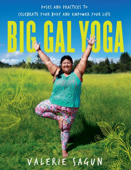 Big Gal Yoga: Poses and Practices to Celebrate Your Body and Empower Your Life
