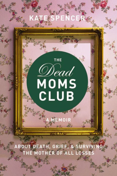 the Dead Moms Club: A Memoir about Death, Grief, and Surviving Mother of All Losses