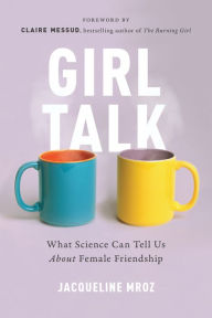 Title: Girl Talk: What Science Can Tell Us About Female Friendship, Author: Jacqueline Mroz