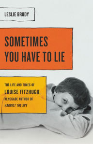 Free google book pdf downloader Sometimes You Have to Lie: The Life and Times of Louise Fitzhugh, Renegade Author of Harriet the Spy