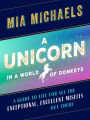 A Unicorn in a World of Donkeys: A Guide to Life for All the Exceptional, Excellent Misfits Out There