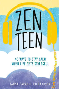 Title: Zen Teen: 101 Mindful Ways to Stay Calm When Life Gets Stressful, Author: Tanya Carroll Richardson