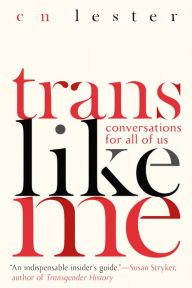 Title: Trans Like Me: Conversations for All of Us, Author: CN Lester