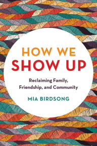 Title: How We Show Up: Reclaiming Family, Friendship, and Community, Author: Mia Birdsong