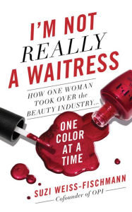 Title: I'm Not Really a Waitress: How One Woman Took Over the Beauty Industry One Color at a Time, Author: Suzi Weiss-Fischmann