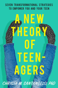 Title: A New Theory of Teenagers: Seven Transformational Strategies to Empower You and Your Teen, Author: Christa Santangelo