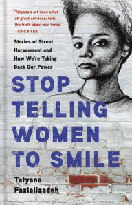 Title: Stop Telling Women to Smile: Stories of Street Harassment and How We're Taking Back Our Power, Author: Tatyana Fazlalizadeh