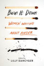 Burn It Down: Women Writing about Anger