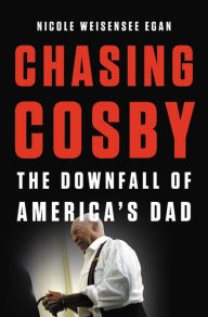 Title: Chasing Cosby: The Downfall of America's Dad, Author: Nicole Weisensee Egan