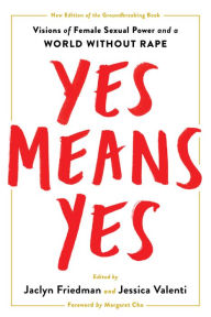 Title: Yes Means Yes!: Visions of Female Sexual Power and a World without Rape, Author: Jaclyn Friedman