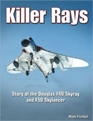 Title: Killer Rays: Story of the Douglas F4D Skyray & F5D Skylancer, Author: Mark Frankel