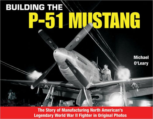 Building the P-51 Mustang: The Story of Manufacturing North American's Legendary WWII Fighter in Original Photos