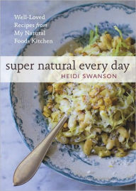 Title: Super Natural Every Day: Well-Loved Recipes from My Natural Foods Kitchen [A Cookbook], Author: Heidi Swanson